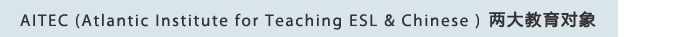 AITEC Atlantic Institute for Teaching ESL & Chinese 两大教育对象