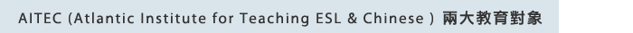 AITEC Atlantic Institute for Teaching ESL & Chinese 兩大教育對象